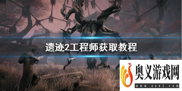 《遗迹2》工程师获取教程   工程师职业怎么获取？