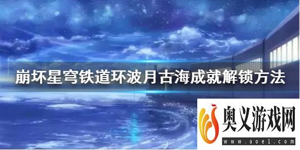 《崩坏星穹铁道》环波月古海成就解锁方法    成就怎么解锁？ 