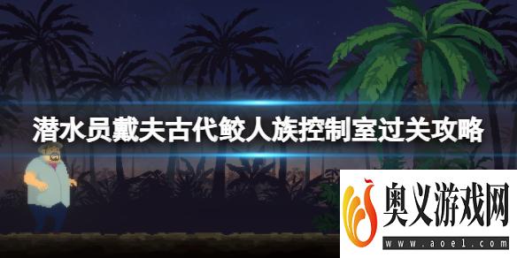 《潜水员戴夫》古代鲛人族控制室怎么过？古代鲛人族控制室过关攻略