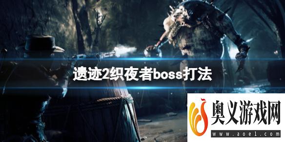 《遗迹2》织夜者boss打法 boss织夜者怎么打？