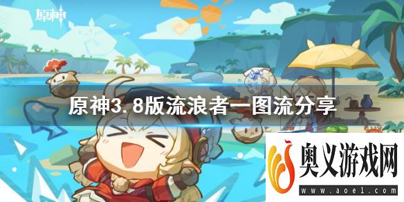 《原神》3.8版流浪者一图流分享    流浪者怎么培养？ 