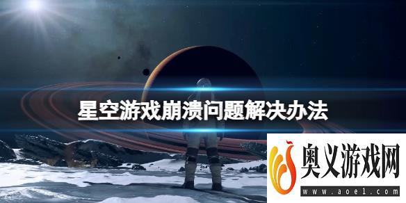 《星空》游戏崩溃怎么办？游戏崩溃问题解决办法 