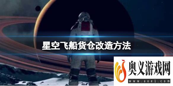 《星空》飞船货仓怎么扩充？飞船货仓改造方法 