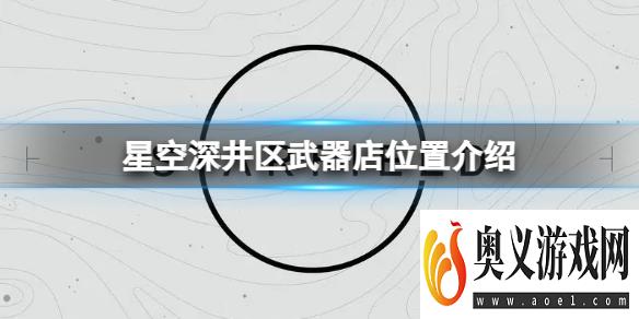 《星空》深井区武器店在什么地方？深井区武器店位置介绍 