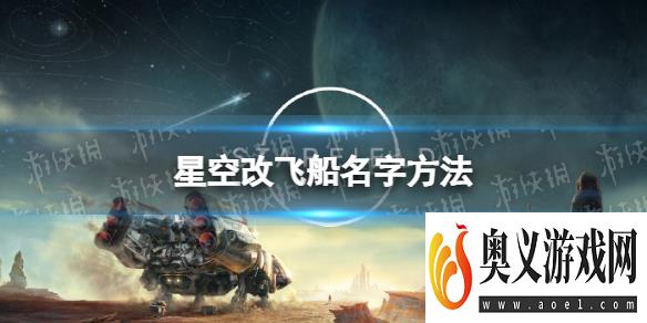 《星空》飞船怎么改名？ 改飞船名字方法 