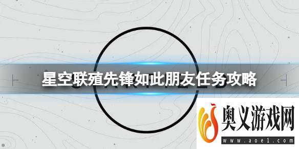 《星空》联殖先锋如此朋友任务怎么做？联殖先锋如此朋友任务攻略 