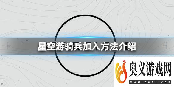 《星空》怎么加入游骑兵？游骑兵加入方法介绍 