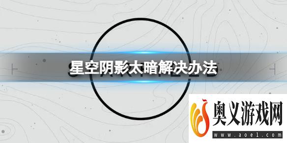 《星空》阴影太暗了怎么办？阴影太暗解决办法 