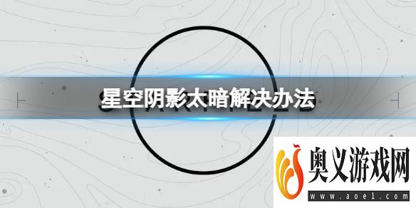 《星空》阴影太暗了怎么办？阴影太暗解决办法