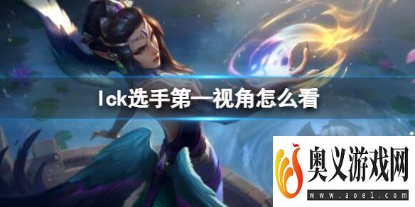 《lol》lck选手第—视角观看位置介绍