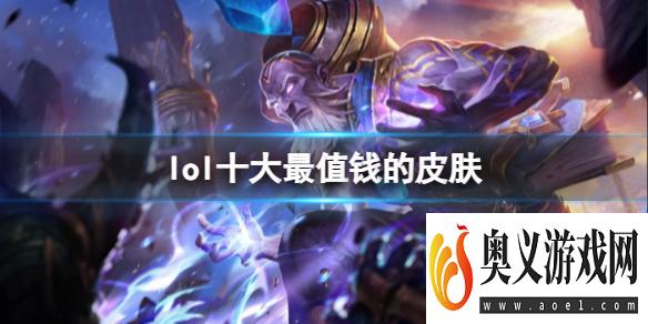 《lol》十大最值钱的皮肤排名介绍