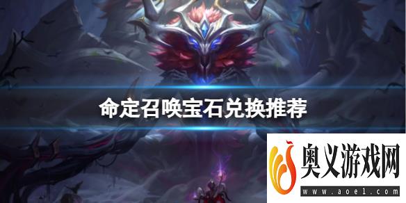 《lol》命定召唤宝石兑换推荐一览 